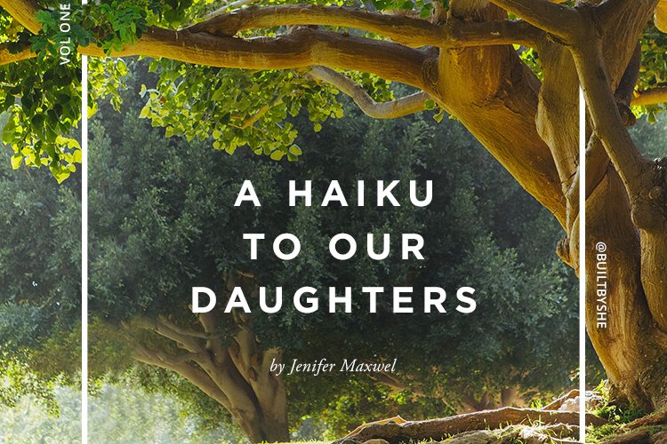 Built By She - A Haiku to Our Daughters by Jenifer Maxwel